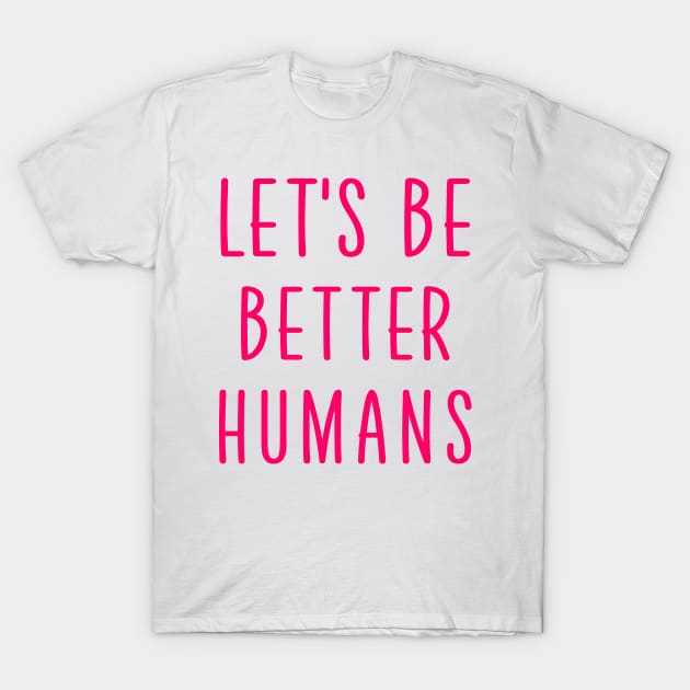 Let's be better humans T-Shirt by colorsplash